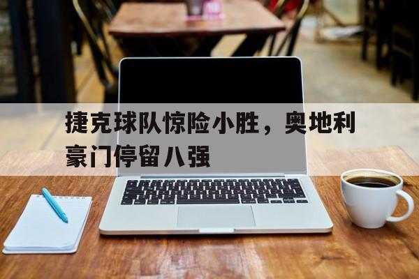 捷克球队惊险小胜，奥地利豪门停留八强