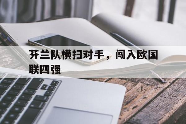 芬兰队横扫对手，闯入欧国联四强