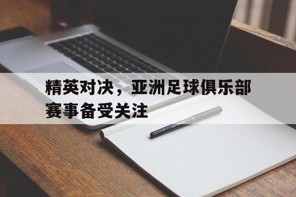 精英对决，亚洲足球俱乐部赛事备受关注