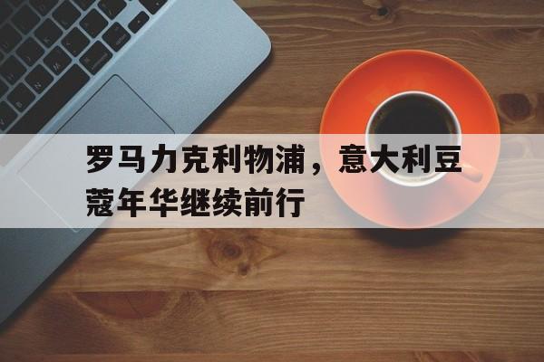 罗马力克利物浦，意大利豆蔻年华继续前行