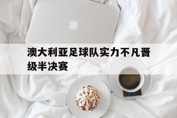 澳大利亚足球队实力不凡晋级半决赛